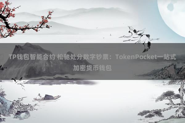 TP钱包智能合约 松驰处分数字钞票：TokenPocket一站式加密货币钱包