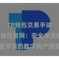 TP钱包交易手续费 TP钱包官网：安全浮浅的数字资产措置平台