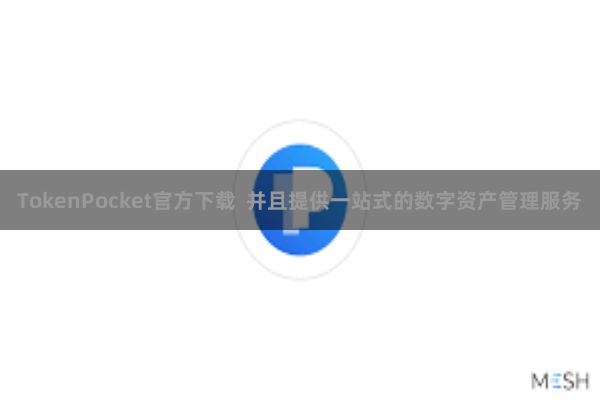 TokenPocket官方下载  并且提供一站式的数字资产管理服务